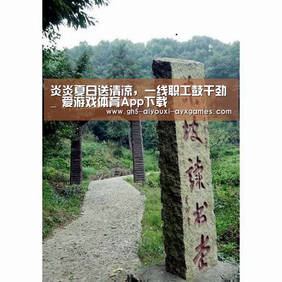 炎炎夏日送清凉,一线职工鼓干劲_ 爱游戏体育App下载(图2) 爱游戏体育