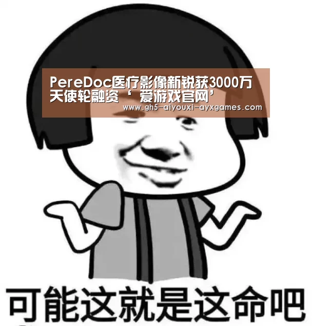 PereDoc医疗影像新锐获3000万天使轮融资‘ 爱游戏官网’(图1) 爱游戏体育