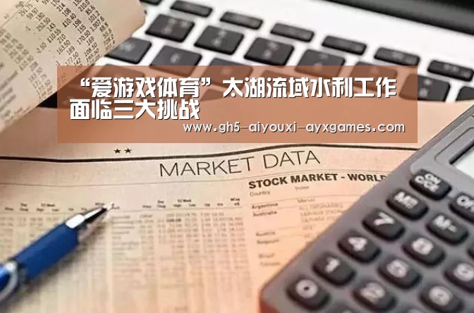 “爱游戏体育”太湖流域水利工作面临三大挑战(图1) 爱游戏体育App下载