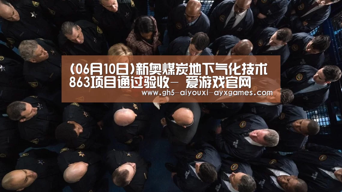 (06月10日)新奥煤炭地下气化技术863项目通过验收- 爱游戏官网(图1) 爱游戏体育