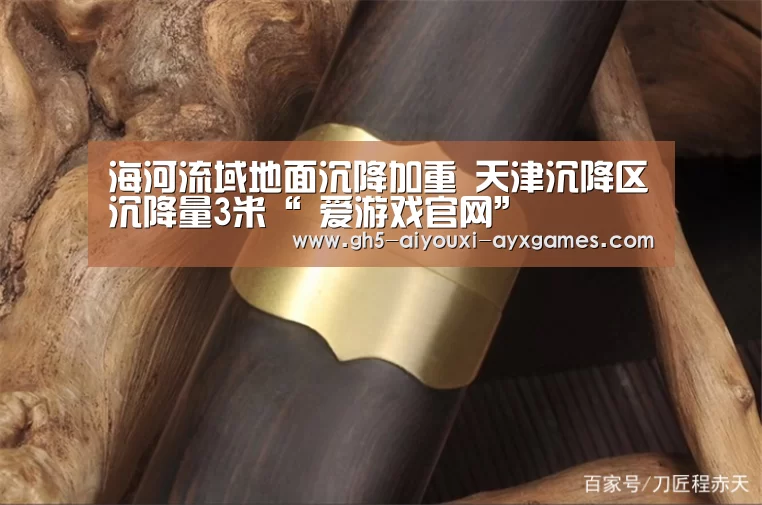 海河流域地面沉降加重 天津沉降区沉降量3米“ 爱游戏官网”(图2) 爱游戏体育